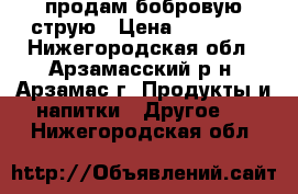 продам бобровую струю › Цена ­ 20 000 - Нижегородская обл., Арзамасский р-н, Арзамас г. Продукты и напитки » Другое   . Нижегородская обл.